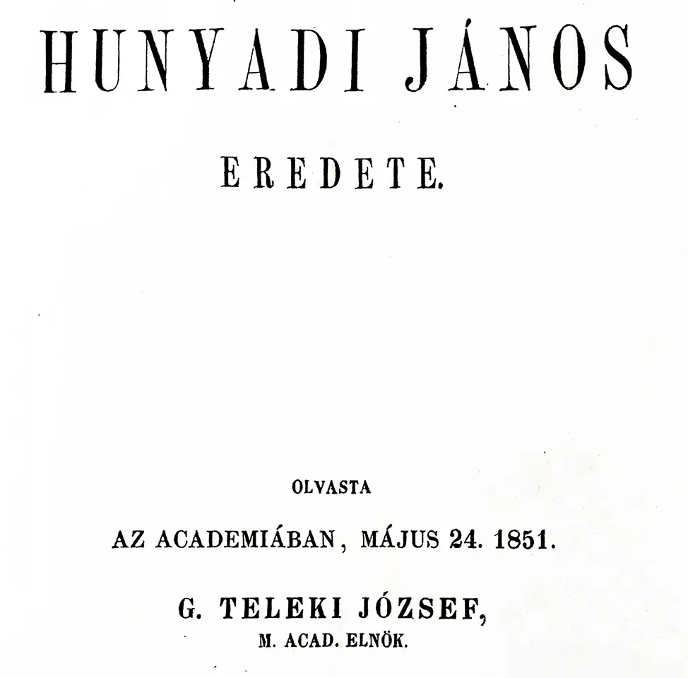 Hunyadi János eredete - Az ACADEMIÁBAN, MÁJUS 24. 1851 - G. Teleki József, M. ACAD. ELNÖK Hunyadi János eredete - Az ACADEMIÁBAN, MÁJUS 24. 1851 - G. Teleki József